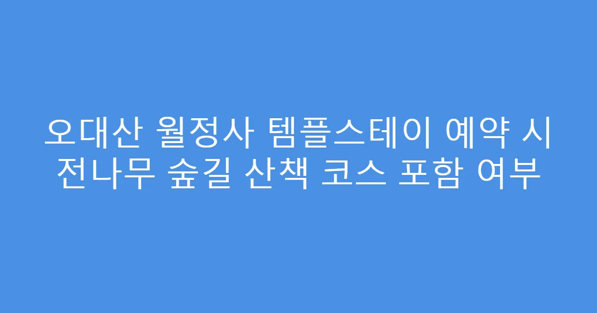 오대산 월정사 템플스테이 예약 시 전나무 숲길 산책 코스 포함 여부