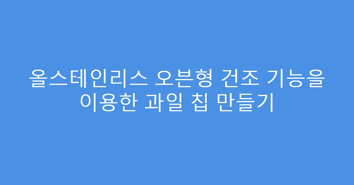 올스테인리스 오븐형 건조 기능을 이용한 과일 칩 만들기