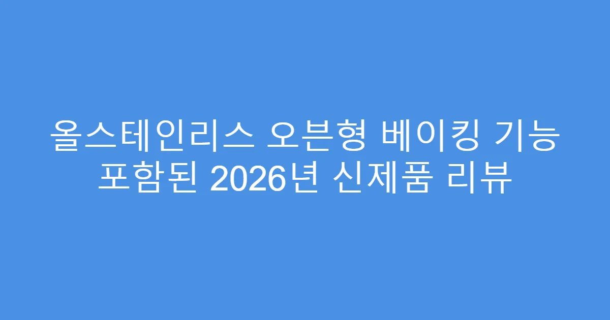 올스테인리스 오븐형 베이킹 기능 포함된 2026년 신제품 리뷰