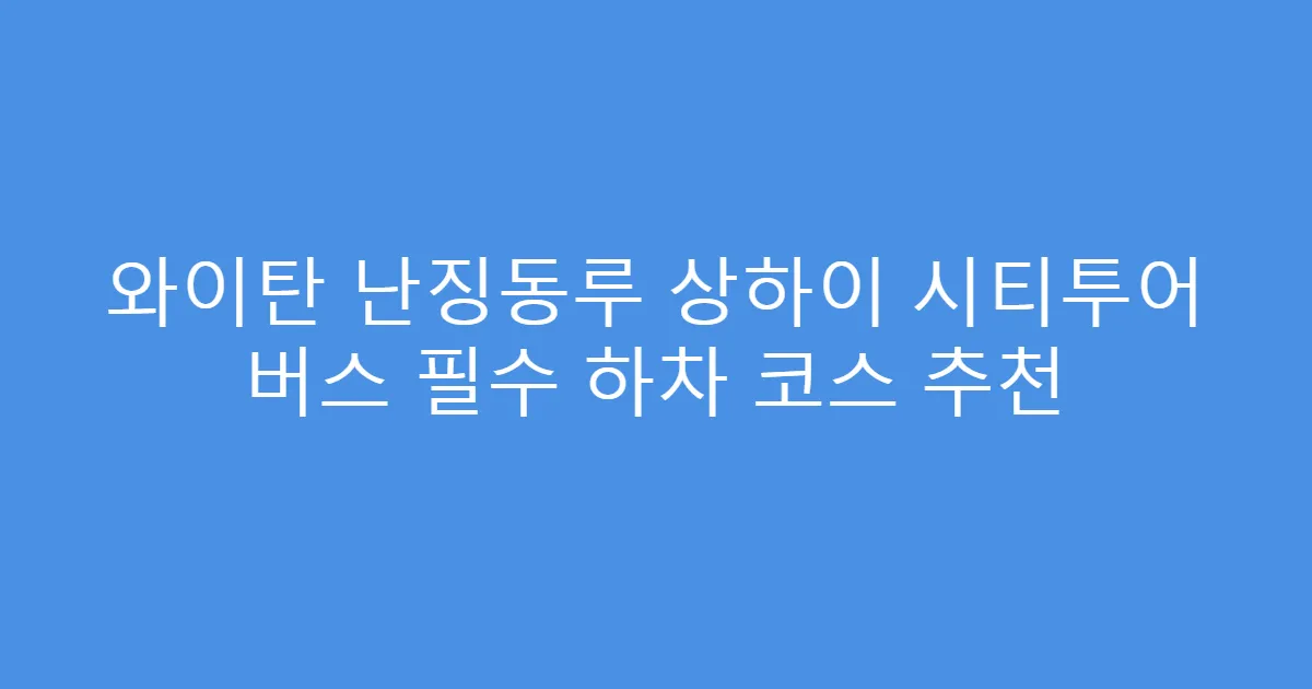 와이탄 난징동루 상하이 시티투어 버스 필수 하차 코스 추천