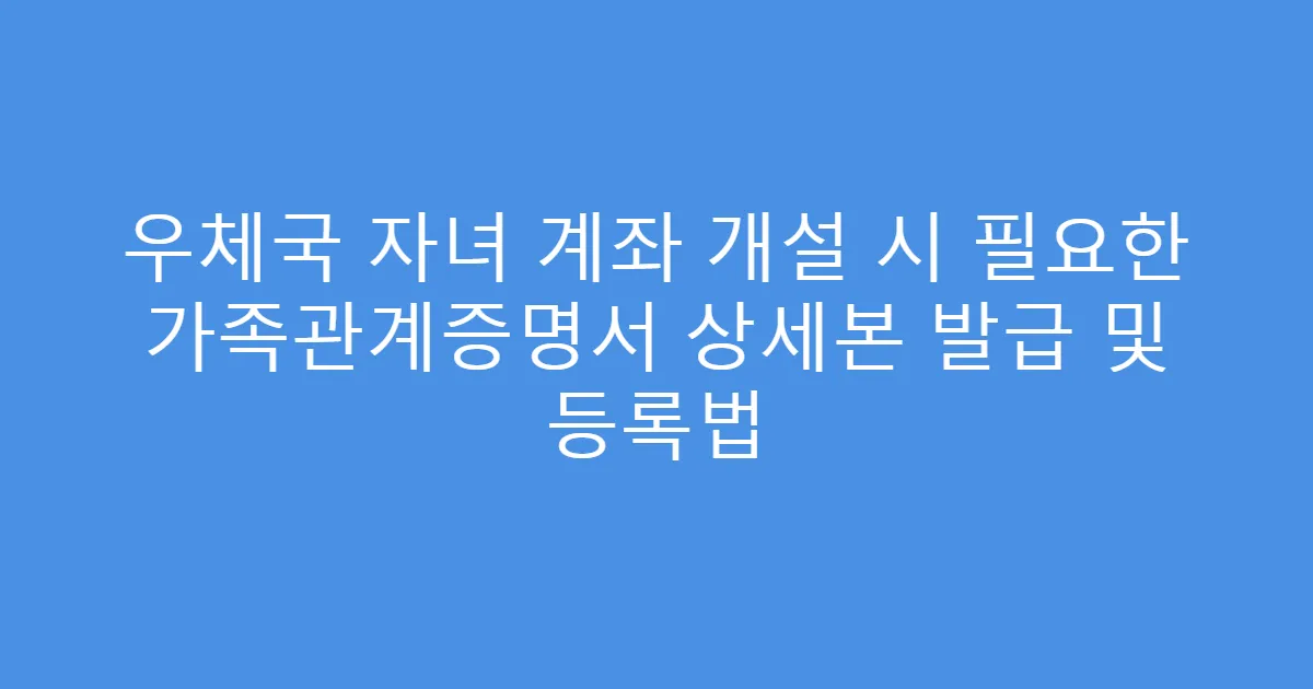 우체국 자녀 계좌 개설 시 필요한 가족관계증명서 상세본 발급 및 등록법