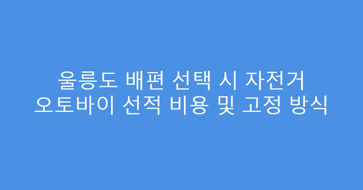 울릉도 배편 선택 시 자전거 오토바이 선적 비용 및 고정 방식