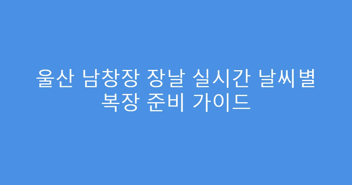울산 남창장 장날 실시간 날씨별 복장 준비 가이드