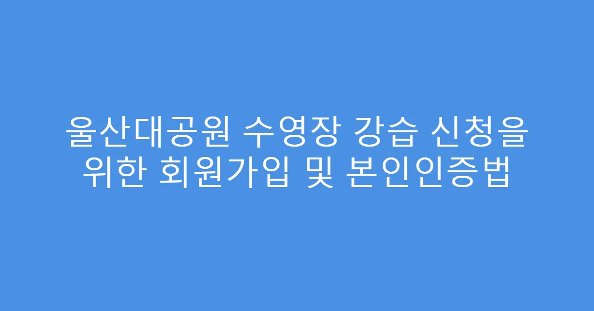 울산대공원 수영장 강습 신청을 위한 회원가입 및 본인인증법
