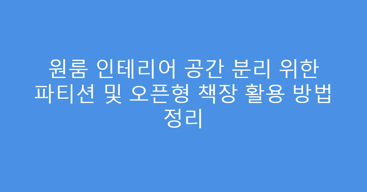 원룸 인테리어 공간 분리 위한 파티션 및 오픈형 책장 활용 방법 정리