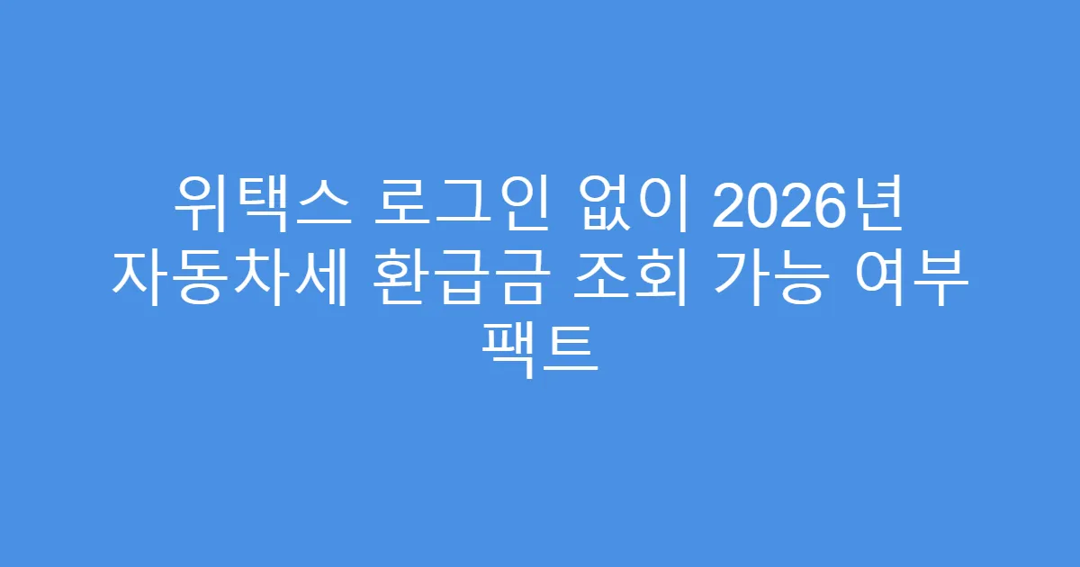 위택스 로그인 없이 2026년 자동차세 환급금 조회 가능 여부 팩트