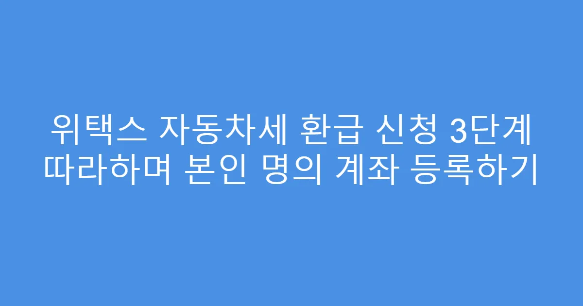 위택스 자동차세 환급 신청 3단계 따라하며 본인 명의 계좌 등록하기