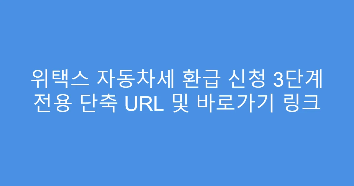 위택스 자동차세 환급 신청 3단계 전용 단축 URL 및 바로가기 링크