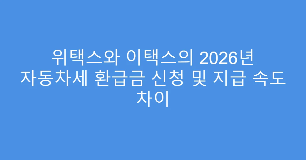 위택스와 이택스의 2026년 자동차세 환급금 신청 및 지급 속도 차이