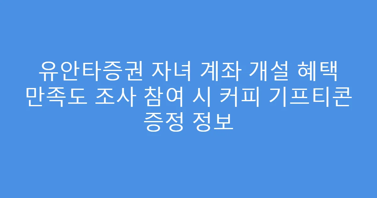 유안타증권 자녀 계좌 개설 혜택 만족도 조사 참여 시 커피 기프티콘 증정 정보