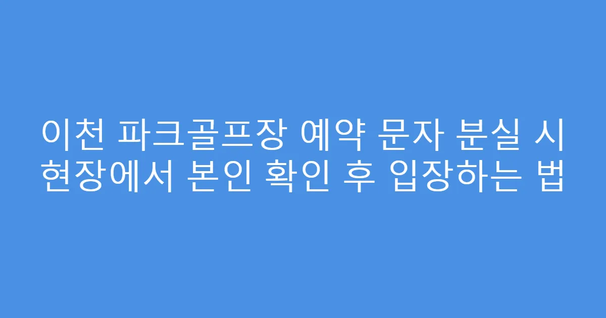 이천 파크골프장 예약 문자 분실 시 현장에서 본인 확인 후 입장하는 법