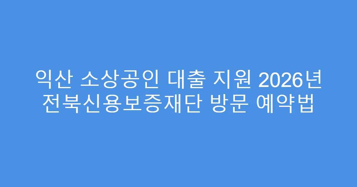 익산 소상공인 대출 지원 2026년 전북신용보증재단 방문 예약법