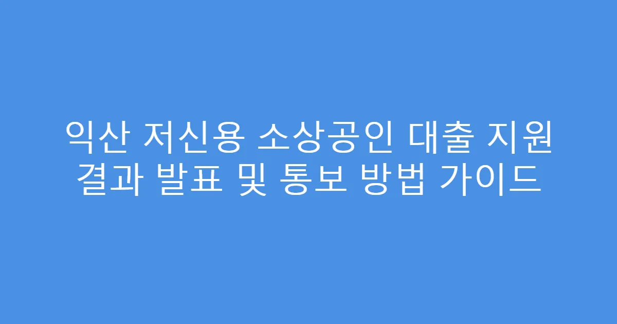 익산 저신용 소상공인 대출 지원 결과 발표 및 통보 방법 가이드