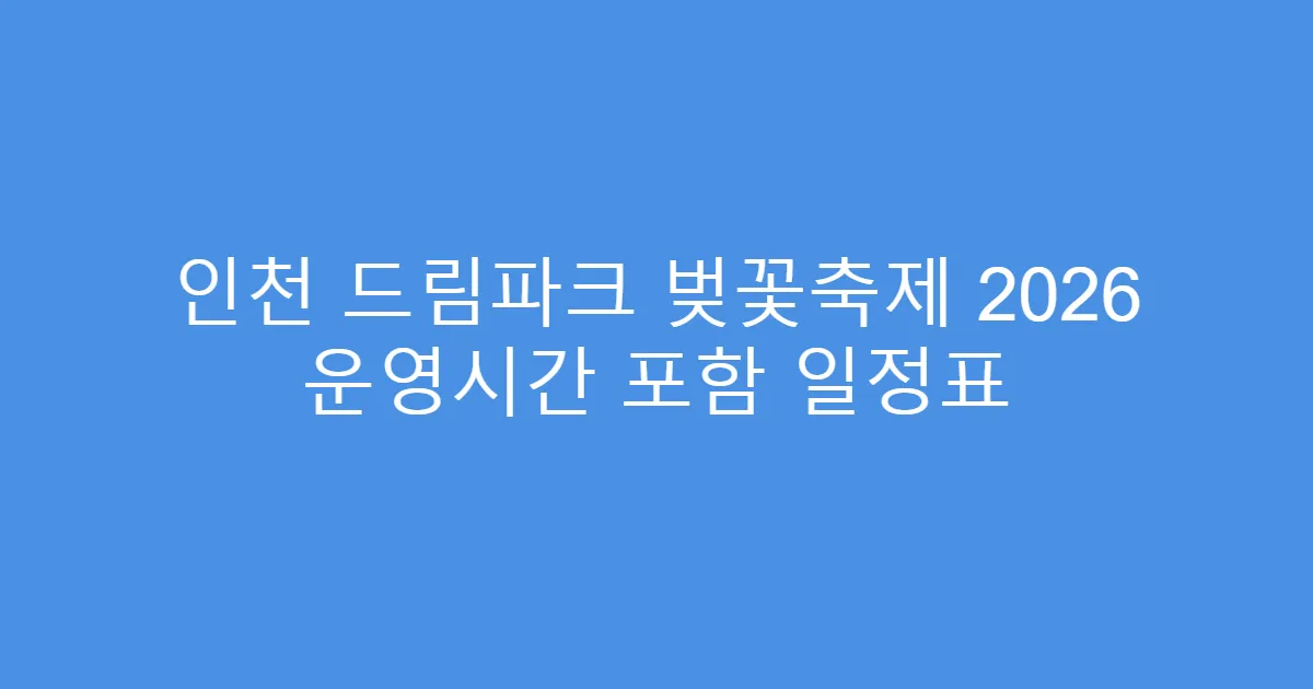 인천 드림파크 벚꽃축제 2026 운영시간 포함 일정표