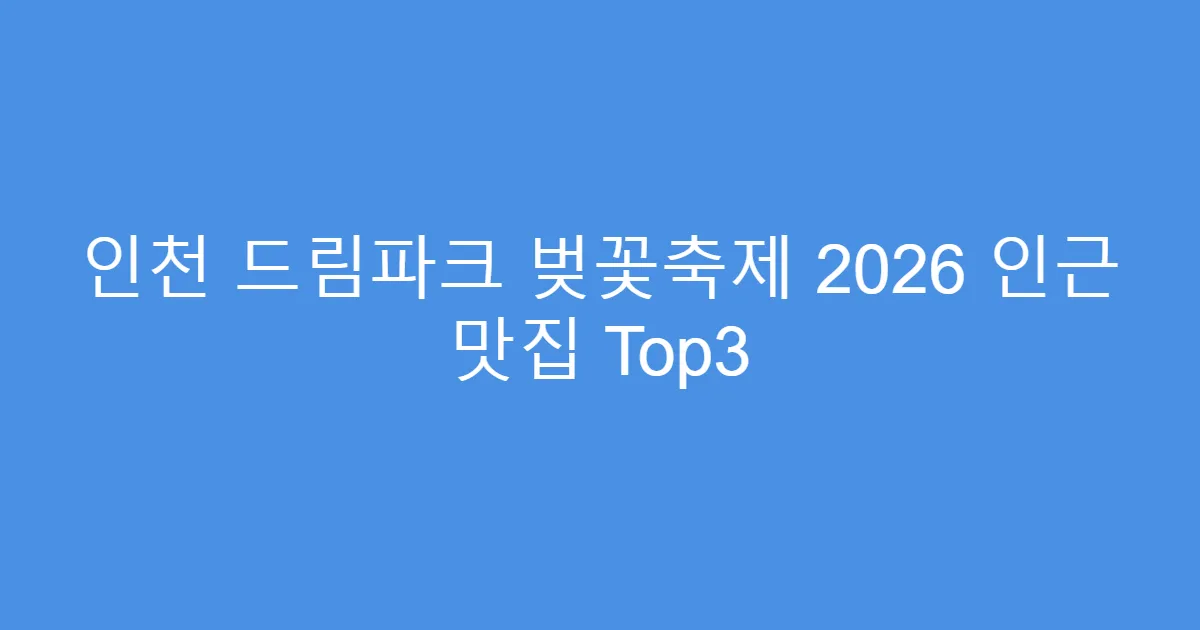 인천 드림파크 벚꽃축제 2026 인근 맛집 Top3