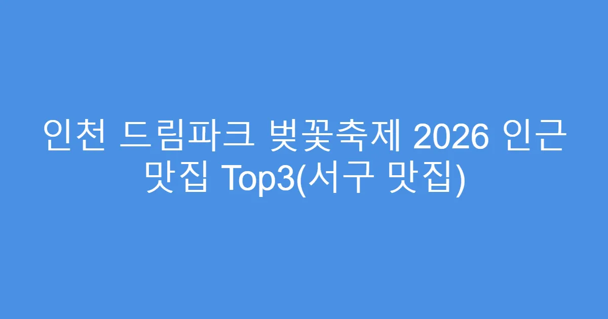 인천 드림파크 벚꽃축제 2026 인근 맛집 Top3(서구 맛집)
