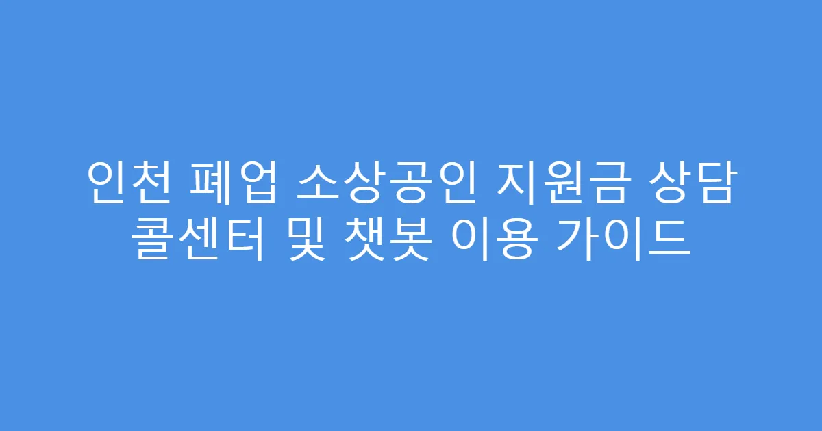 인천 폐업 소상공인 지원금 상담 콜센터 및 챗봇 이용 가이드