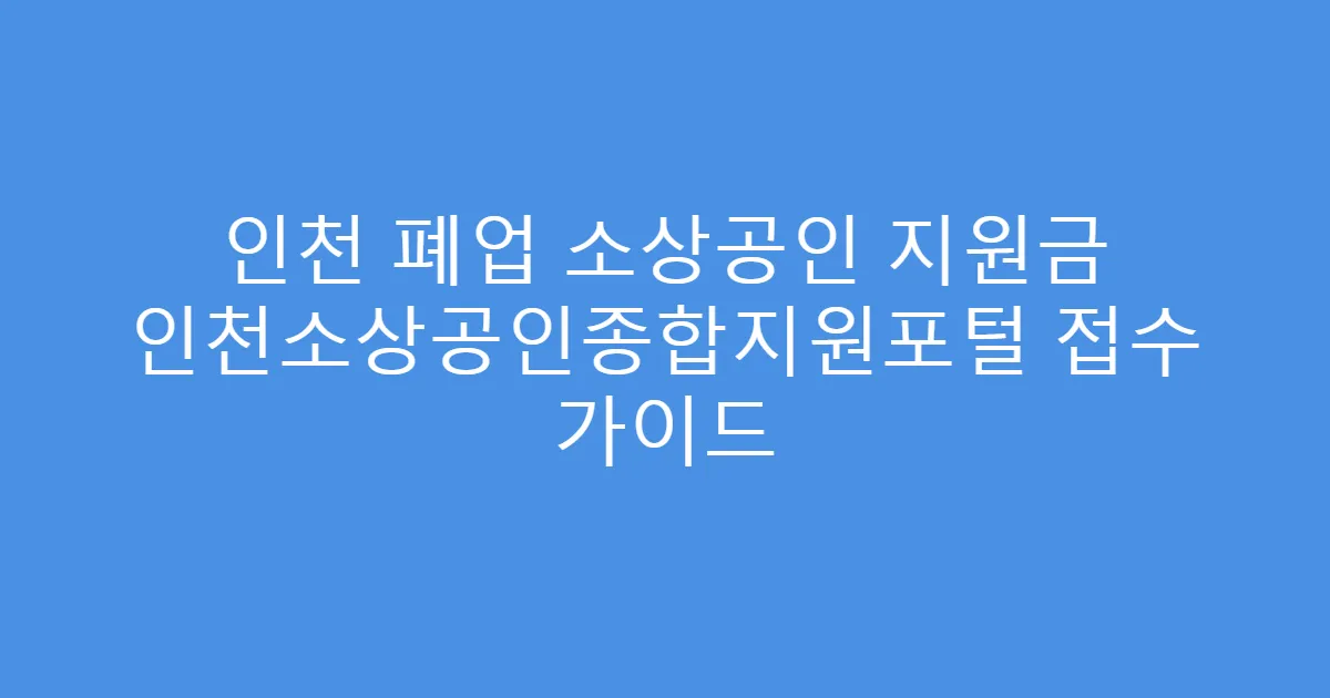 인천 폐업 소상공인 지원금 인천소상공인종합지원포털 접수 가이드