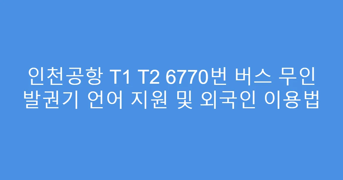 인천공항 T1 T2 6770번 버스 무인 발권기 언어 지원 및 외국인 이용법