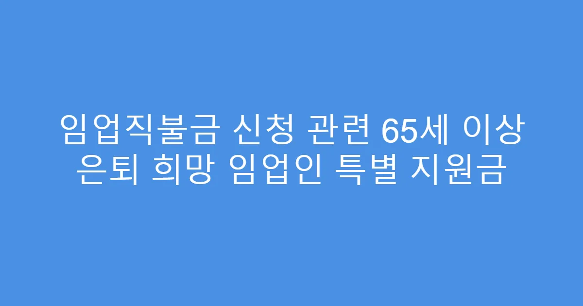 임업직불금 신청 관련 65세 이상 은퇴 희망 임업인 특별 지원금