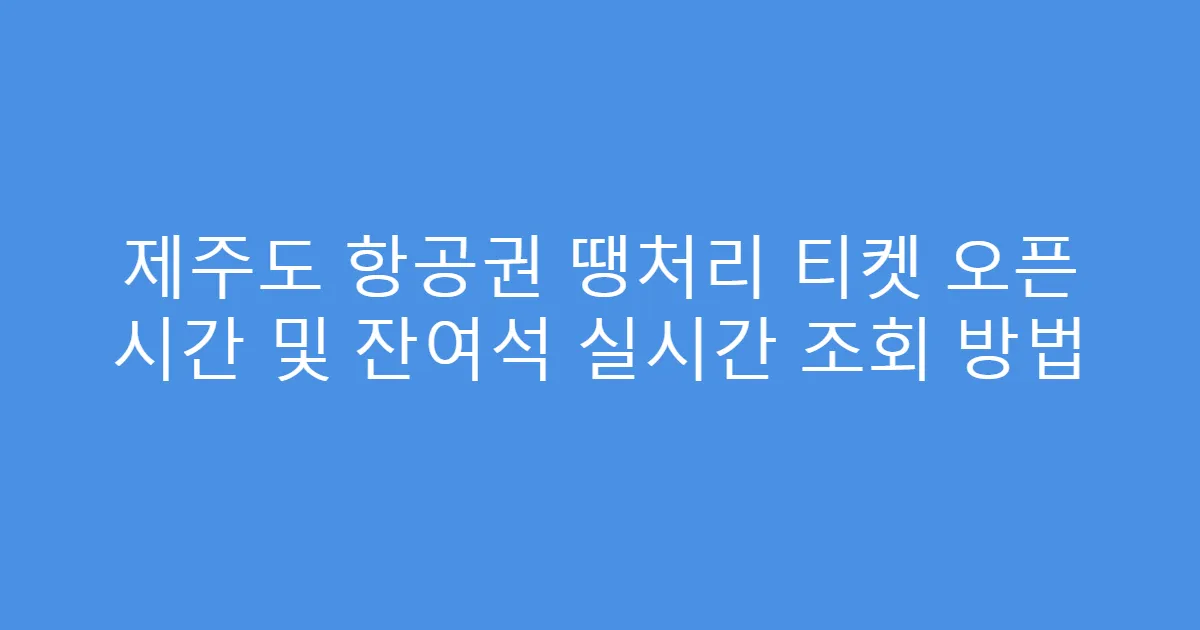 제주도 항공권 땡처리 티켓 오픈 시간 및 잔여석 실시간 조회 방법