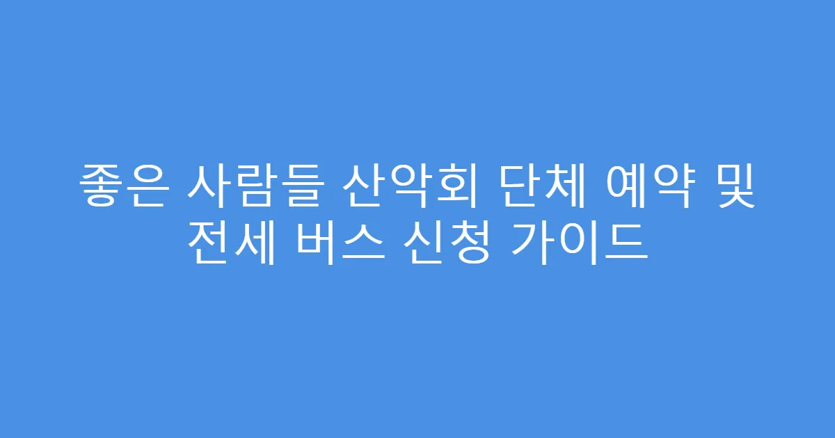좋은 사람들 산악회 단체 예약 및 전세 버스 신청 가이드