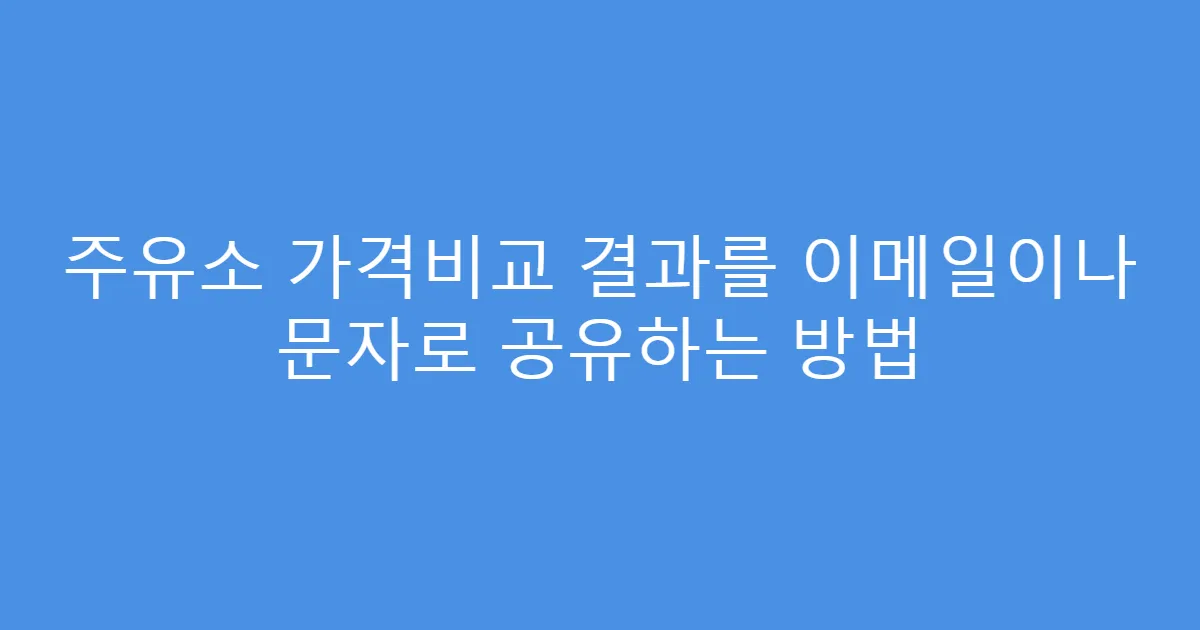주유소 가격비교 결과를 이메일이나 문자로 공유하는 방법