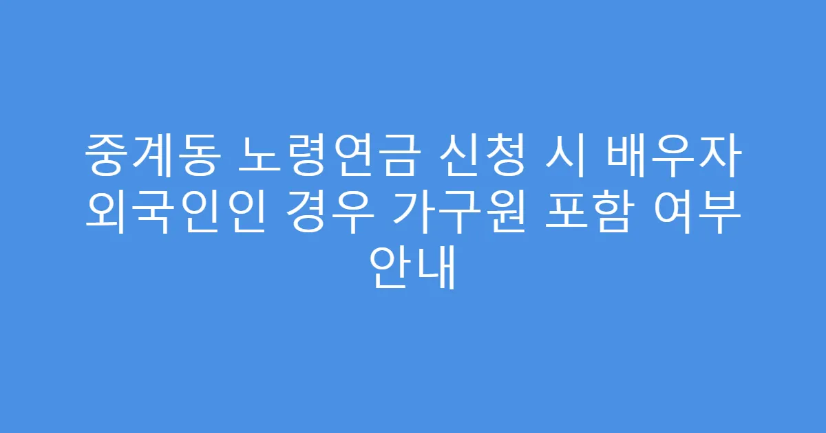 중계동 노령연금 신청 시 배우자 외국인인 경우 가구원 포함 여부 안내