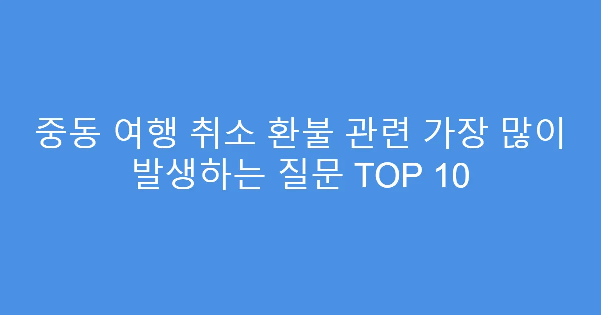 중동 여행 취소 환불 관련 가장 많이 발생하는 질문 TOP 10