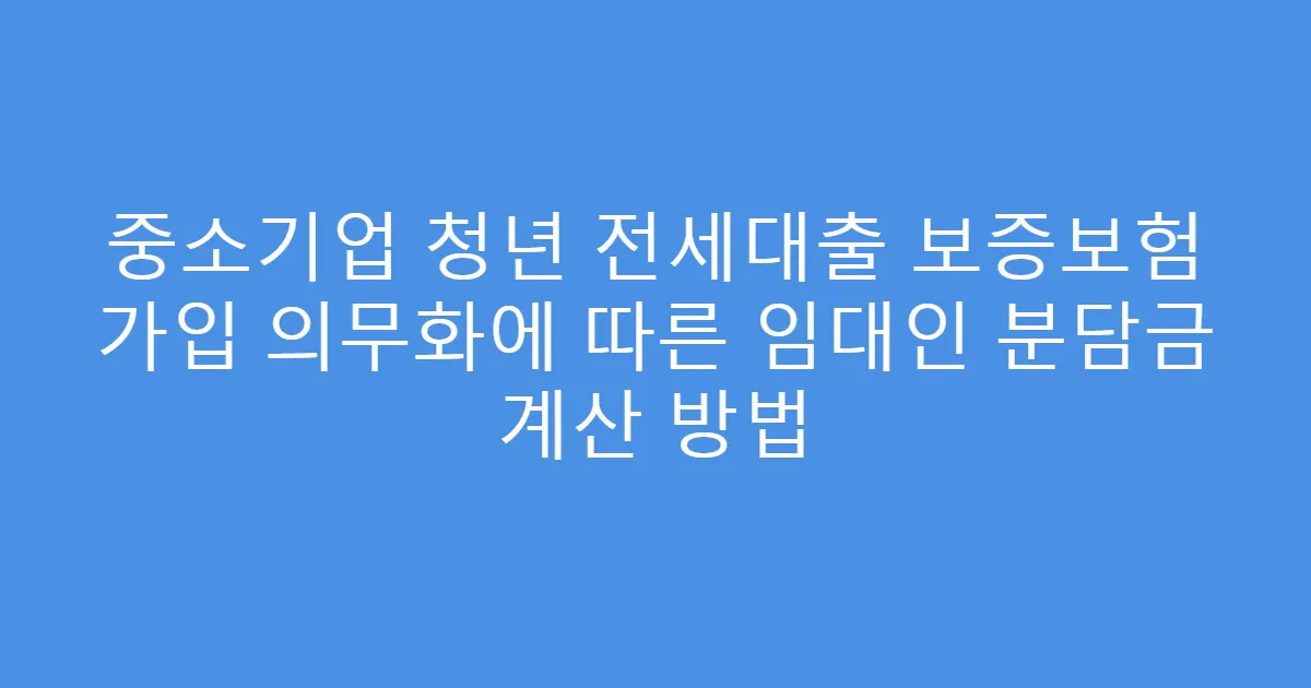 중소기업 청년 전세대출 보증보험 가입 의무화에 따른 임대인 분담금 계산 방법