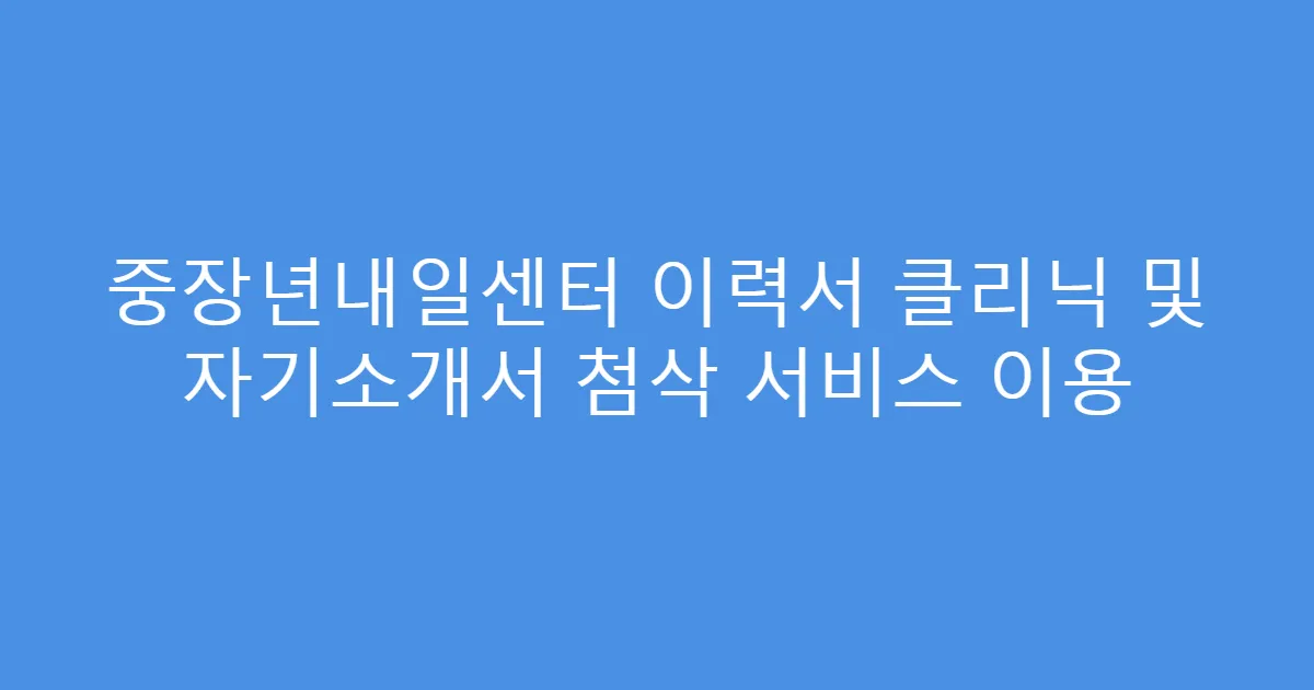 중장년내일센터 이력서 클리닉 및 자기소개서 첨삭 서비스 이용