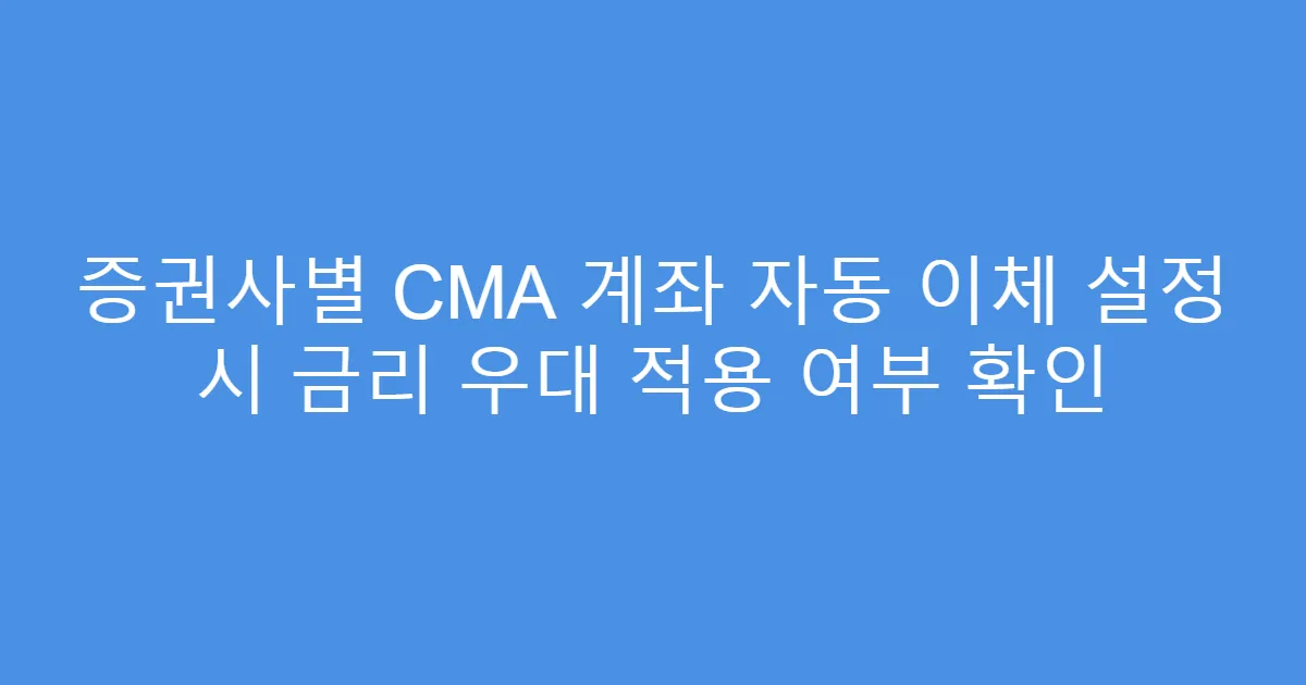 증권사별 CMA 계좌 자동 이체 설정 시 금리 우대 적용 여부 확인