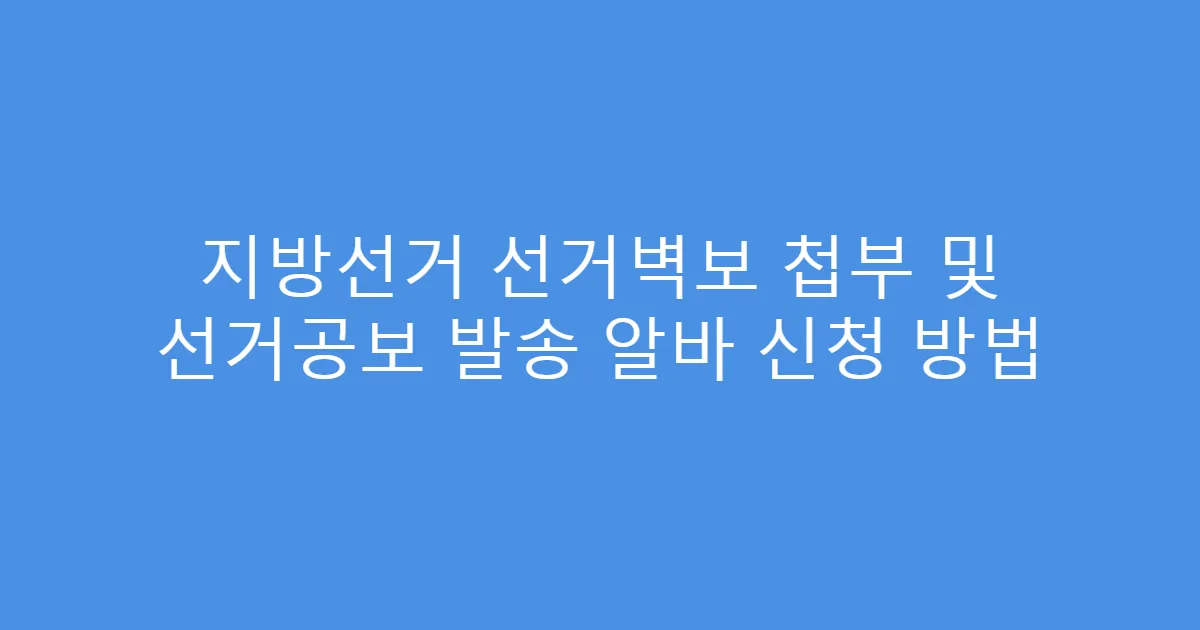 지방선거 선거벽보 첩부 및 선거공보 발송 알바 신청 방법