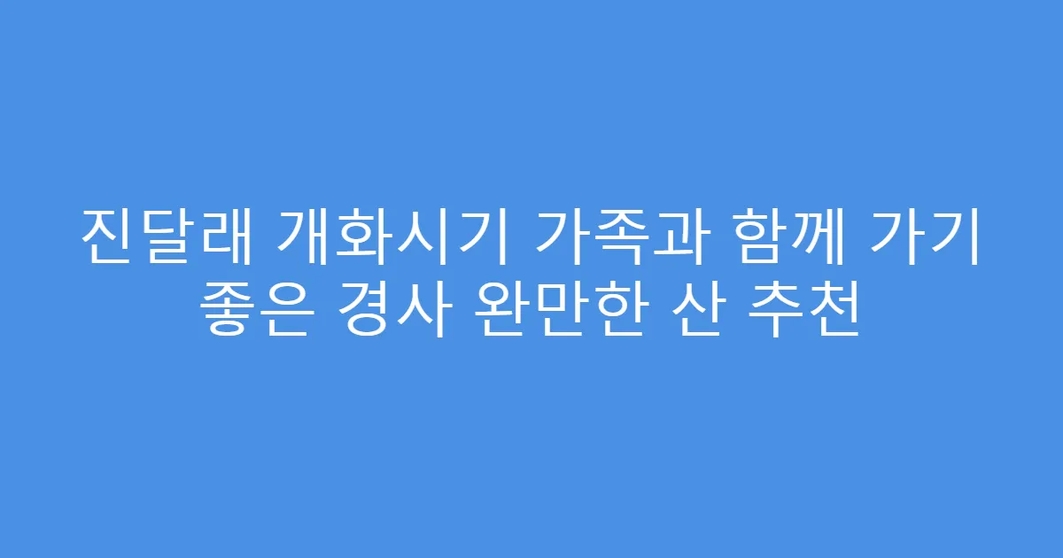 진달래 개화시기 가족과 함께 가기 좋은 경사 완만한 산 추천