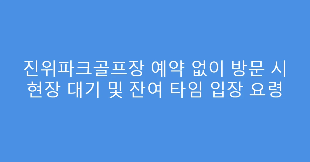 진위파크골프장 예약 없이 방문 시 현장 대기 및 잔여 타임 입장 요령