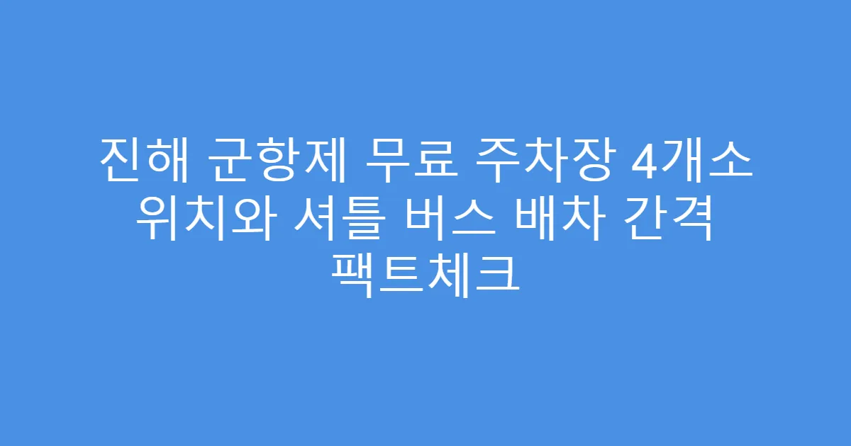 진해 군항제 무료 주차장 4개소 위치와 셔틀 버스 배차 간격 팩트체크