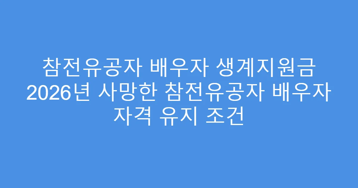 참전유공자 배우자 생계지원금 2026년 사망한 참전유공자 배우자 자격 유지 조건