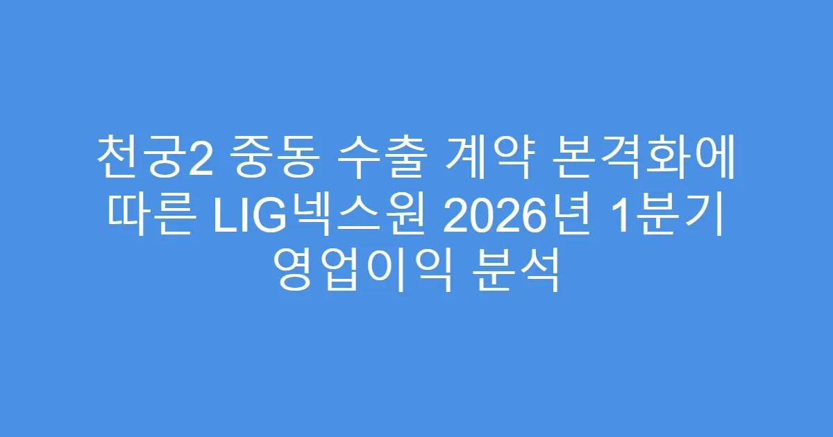 천궁2 중동 수출 계약 본격화에 따른 LIG넥스원 2026년 1분기 영업이익 분석