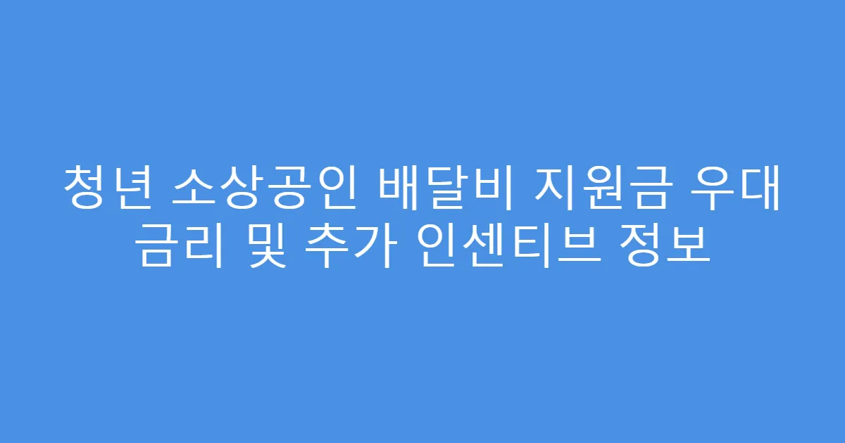 청년 소상공인 배달비 지원금 우대 금리 및 추가 인센티브 정보
