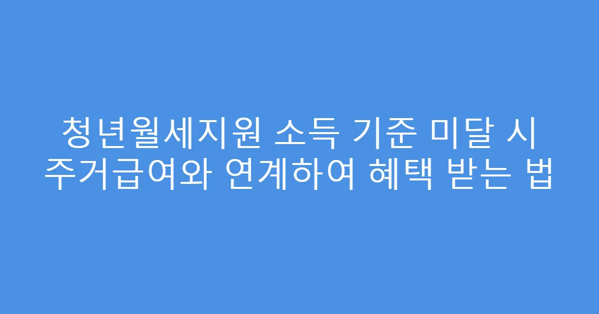 청년월세지원 소득 기준 미달 시 주거급여와 연계하여 혜택 받는 법