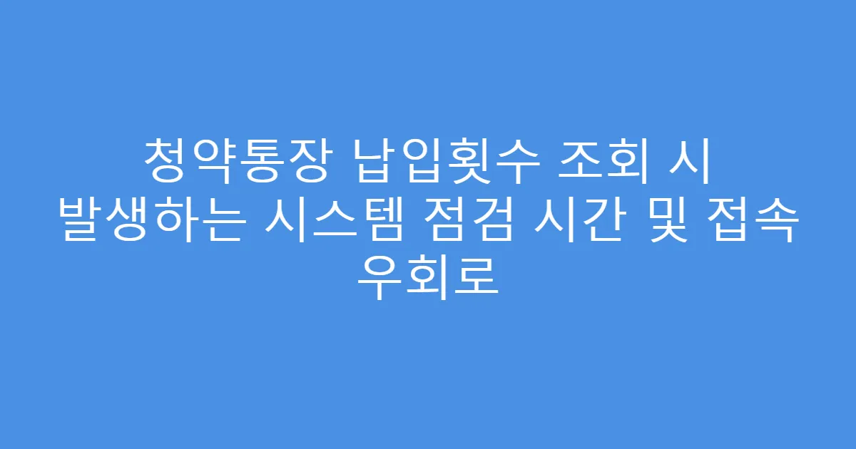 청약통장 납입횟수 조회 시 발생하는 시스템 점검 시간 및 접속 우회로