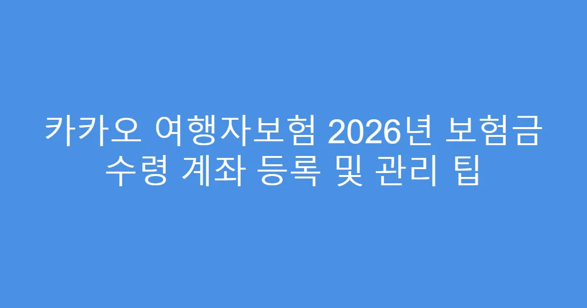 카카오 여행자보험 2026년 보험금 수령 계좌 등록 및 관리 팁