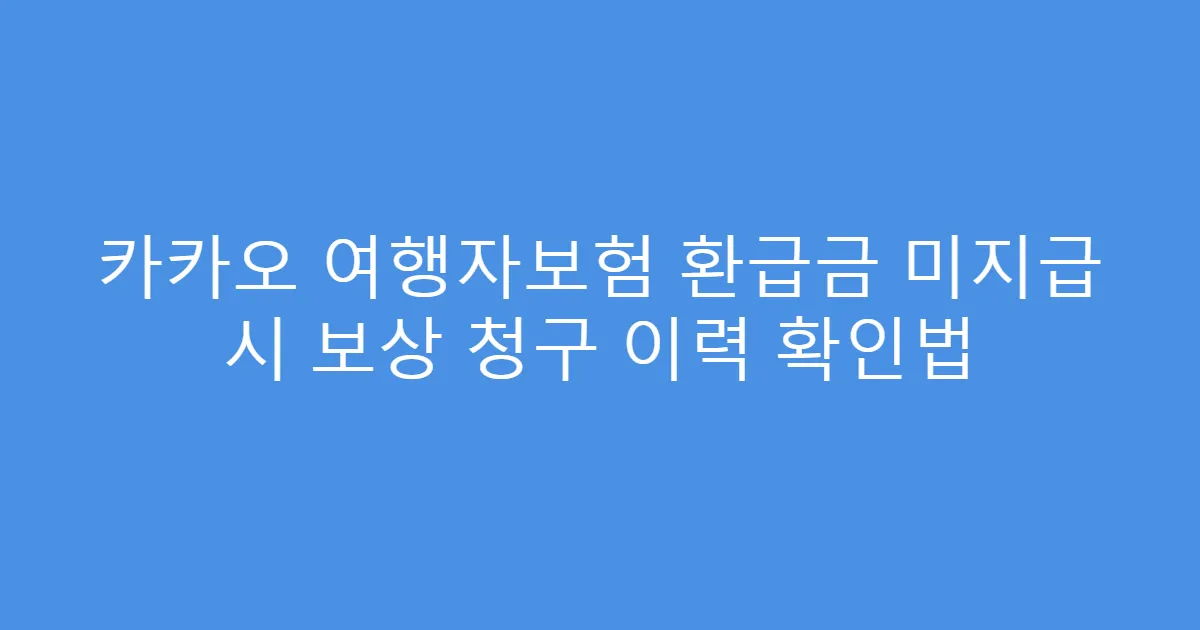 카카오 여행자보험 환급금 미지급 시 보상 청구 이력 확인법
