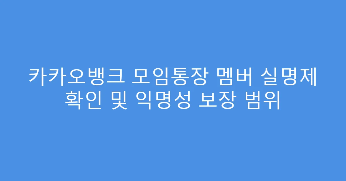 카카오뱅크 모임통장 멤버 실명제 확인 및 익명성 보장 범위