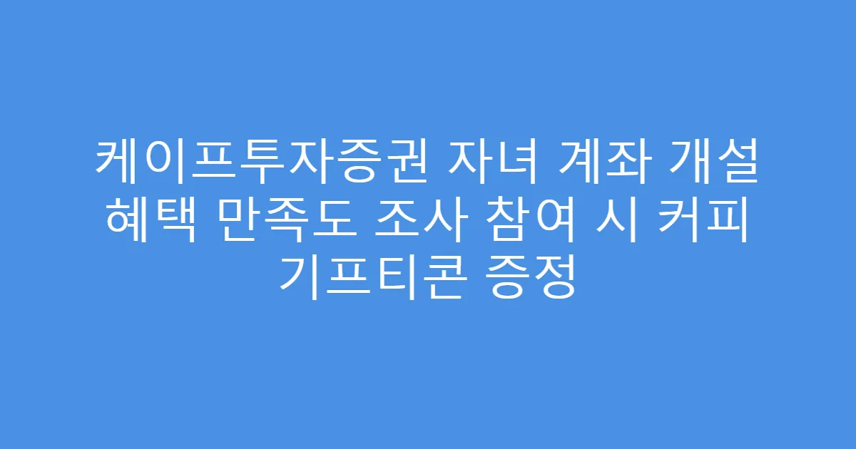 케이프투자증권 자녀 계좌 개설 혜택 만족도 조사 참여 시 커피 기프티콘 증정