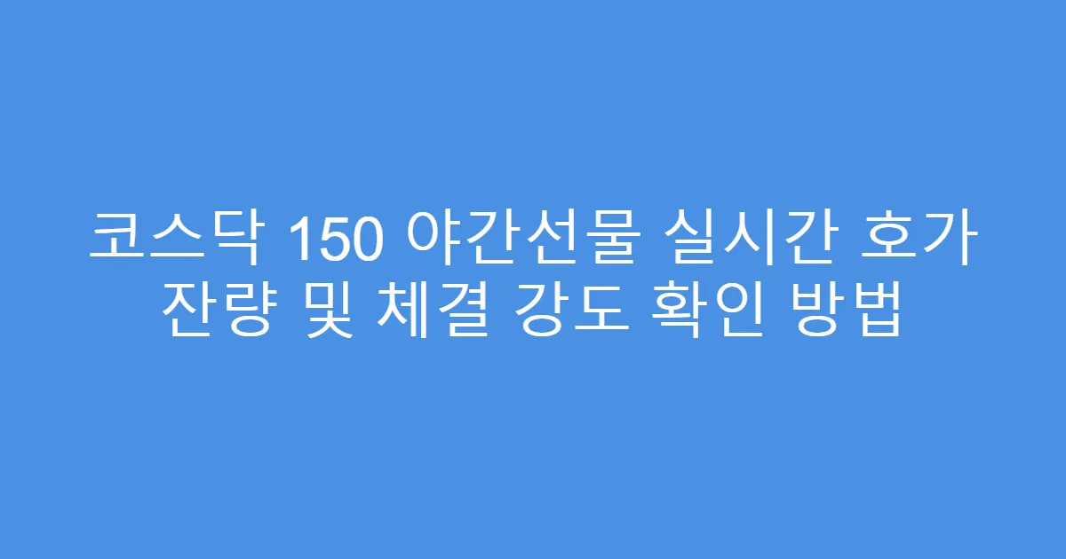 코스닥 150 야간선물 실시간 호가 잔량 및 체결 강도 확인 방법