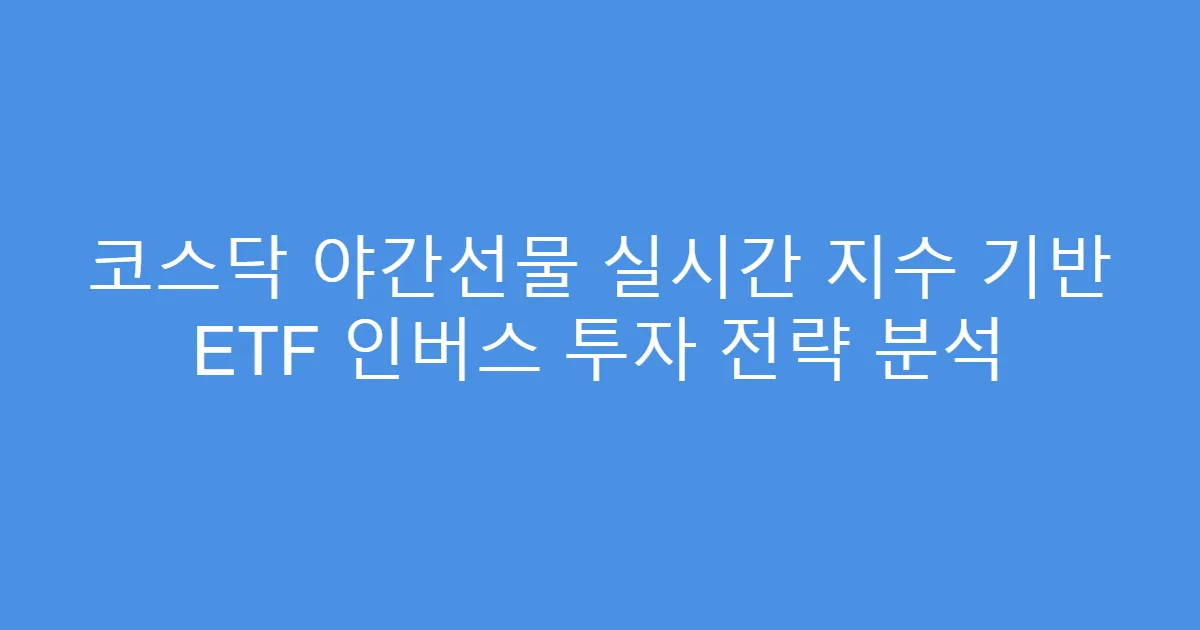 코스닥 야간선물 실시간 지수 기반 ETF 인버스 투자 전략 분석