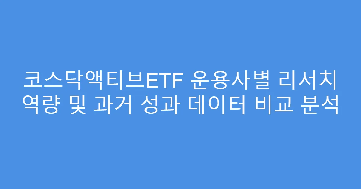 코스닥액티브ETF 운용사별 리서치 역량 및 과거 성과 데이터 비교 분석
