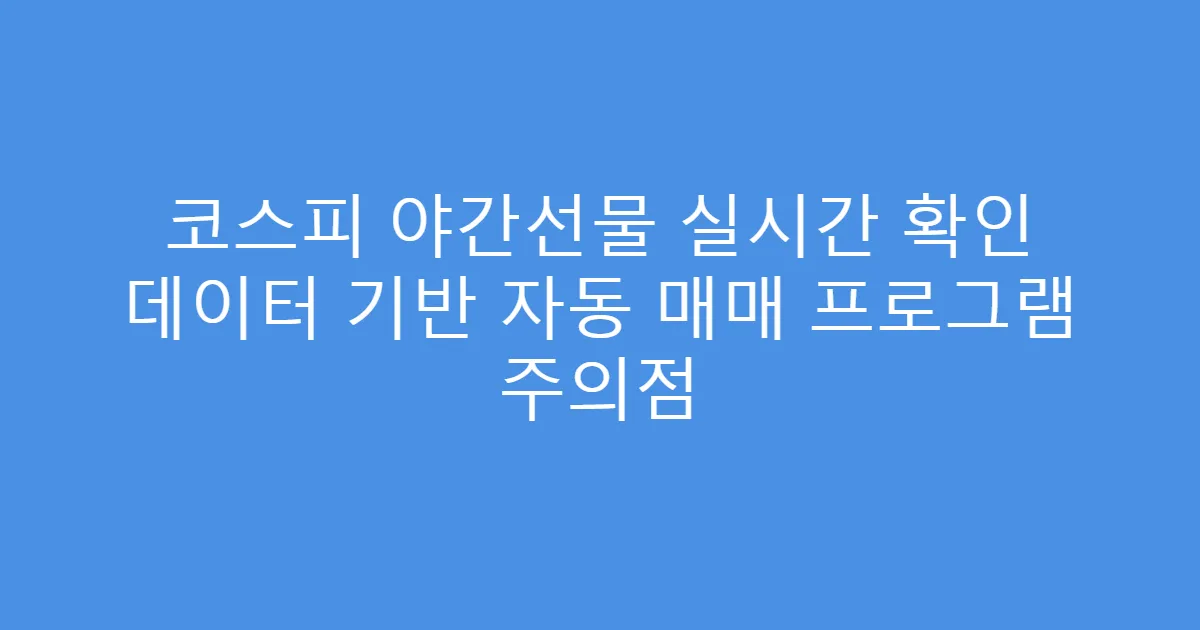 코스피 야간선물 실시간 확인 데이터 기반 자동 매매 프로그램 주의점