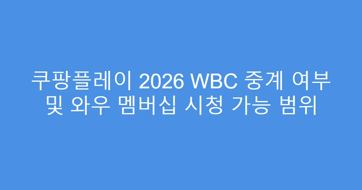 쿠팡플레이 2026 WBC 중계 여부 및 와우 멤버십 시청 가능 범위